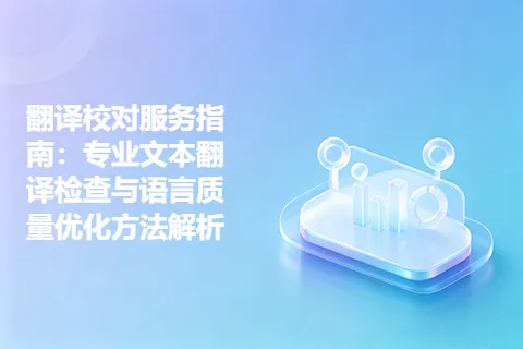 翻译校对服务指南：专业文本翻译检查与语言质量优化方法解析