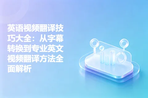 英语视频翻译技巧大全：从字幕转换到专业英文视频翻译方法全面解析