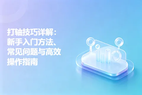 打轴技巧详解：新手入门方法、常见问题与高效操作指南