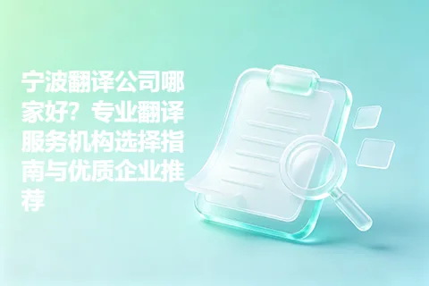 宁波翻译公司哪家好？专业翻译服务机构选择指南与优质企业推荐