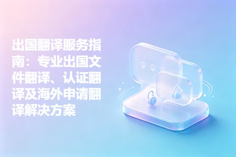 出国翻译服务指南：专业出国文件翻译、认证翻译及海外申请翻译解决方案