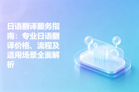 日语翻译服务指南：专业日语翻译价格、流程及适用场景全面解析