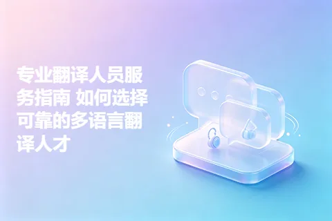 专业翻译人员服务指南 如何选择可靠的多语言翻译人才