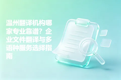 温州翻译机构哪家专业靠谱？企业文件翻译与多语种服务选择指南