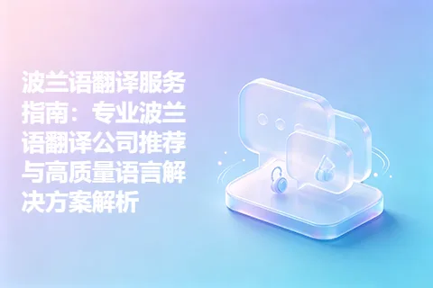 波兰语翻译服务指南：专业波兰语翻译公司推荐与高质量语言解决方案解析