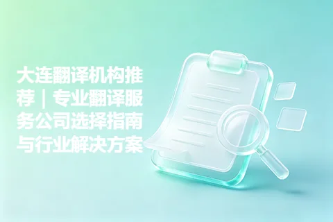 大连翻译机构推荐｜专业翻译服务公司选择指南与行业解决方案