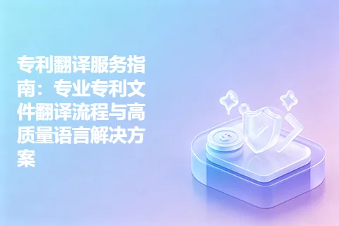 专利翻译服务指南：专业专利文件翻译流程与高质量语言解决方案