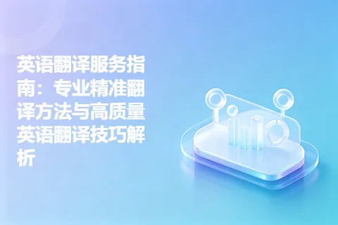 英语翻译服务指南：专业精准翻译方法与高质量英语翻译技巧解析