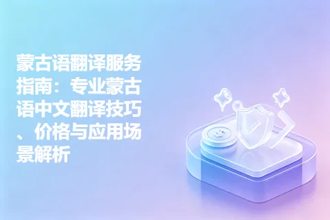 蒙古语翻译服务指南：专业蒙古语中文翻译技巧、价格与应用场景解析