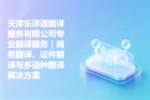 天津乐译通翻译服务有限公司专业翻译服务｜商务翻译、证件翻译与多语种翻译解决方案