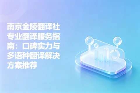 南京金陵翻译社专业翻译服务指南：口碑实力与多语种翻译解决方案推荐
