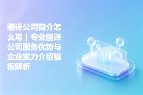 翻译公司简介怎么写｜专业翻译公司服务优势与企业实力介绍模板解析