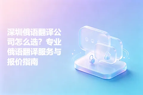 深圳俄语翻译公司怎么选？专业俄语翻译服务与报价指南