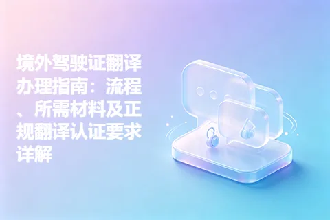 境外驾驶证翻译办理指南：流程、所需材料及正规翻译认证要求详解