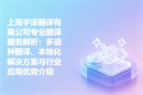 上海宇译翻译有限公司专业翻译服务解析：多语种翻译、本地化解决方案与行业应用优势介绍