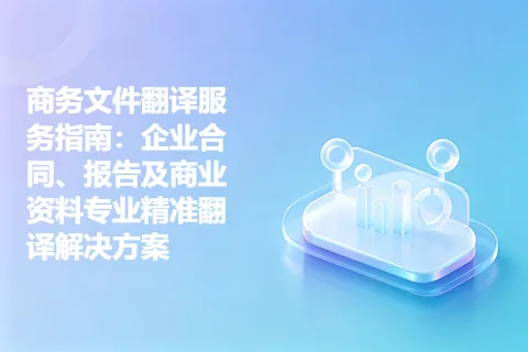 商务文件翻译服务指南：企业合同、报告及商业资料专业精准翻译解决方案
