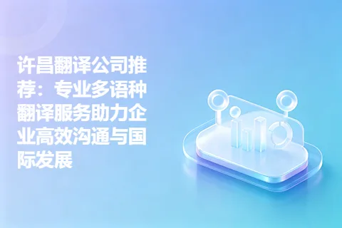 许昌翻译公司推荐：专业多语种翻译服务助力企业高效沟通与国际发展