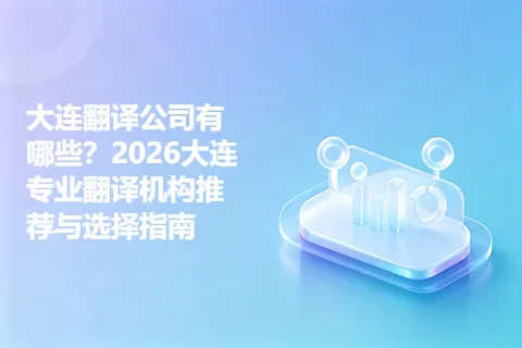 大连翻译公司有哪些？2026大连专业翻译机构推荐与选择指南