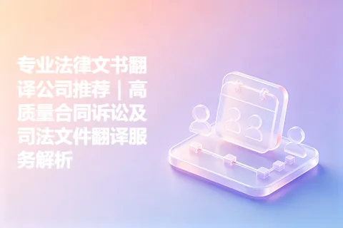 专业法律文书翻译公司推荐｜高质量合同诉讼及司法文件翻译服务解析