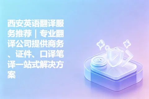 西安英语翻译服务推荐｜专业翻译公司提供商务、证件、口译笔译一站式解决方案