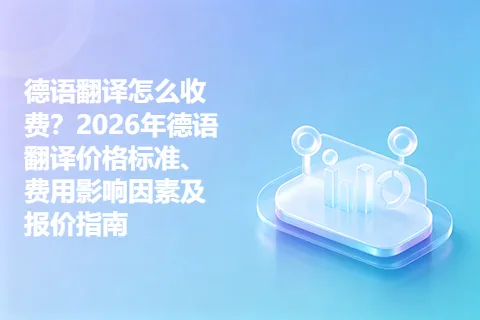 德语翻译怎么收费？2026年德语翻译价格标准、费用影响因素及报价指南
