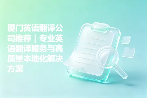 厦门英语翻译公司推荐｜专业英语翻译服务与高质量本地化解决方案
