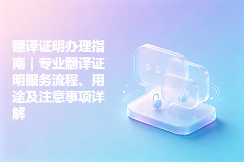 翻译证明办理指南｜专业翻译证明服务流程、用途及注意事项详解