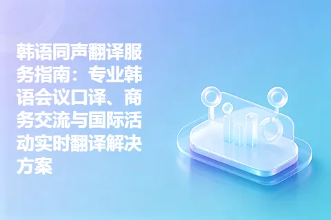 韩语同声翻译服务指南：专业韩语会议口译、商务交流与国际活动实时翻译解决方案
