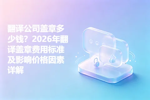 翻译公司盖章多少钱？2026年翻译盖章费用标准及影响价格因素详解