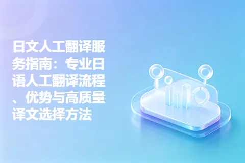 日文人工翻译服务指南：专业日语人工翻译流程、优势与高质量译文选择方法