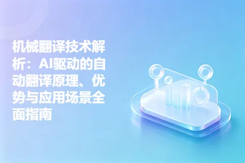机械翻译技术解析：AI驱动的自动翻译原理、优势与应用场景全面指南