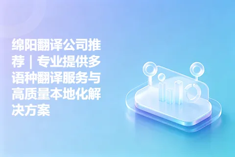 绵阳翻译公司推荐｜专业提供多语种翻译服务与高质量本地化解决方案