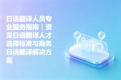 日语翻译人员专业服务指南｜资深日语翻译人才选择标准与商务日语翻译解决方案