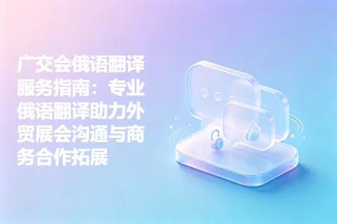 广交会俄语翻译服务指南：专业俄语翻译助力外贸展会沟通与商务合作拓展