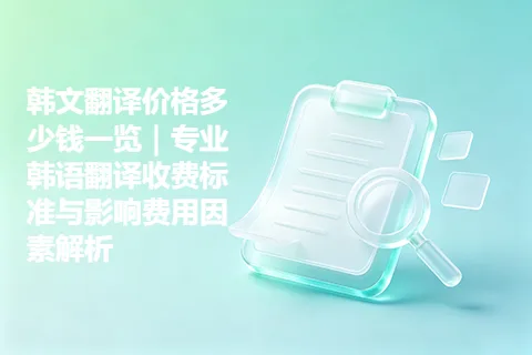 韩文翻译价格多少钱一览｜专业韩语翻译收费标准与影响费用因素解析