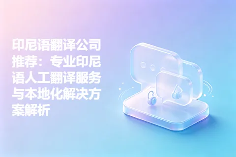 印尼语翻译公司推荐：专业印尼语人工翻译服务与本地化解决方案解析