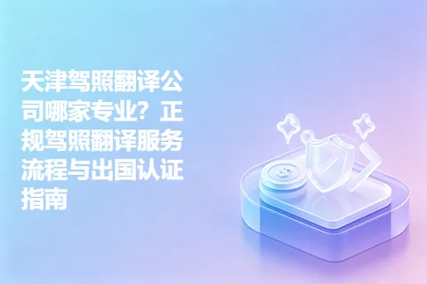 天津驾照翻译公司哪家专业？正规驾照翻译服务流程与出国认证指南
