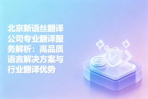 北京新语丝翻译公司专业翻译服务解析：高品质语言解决方案与行业翻译优势