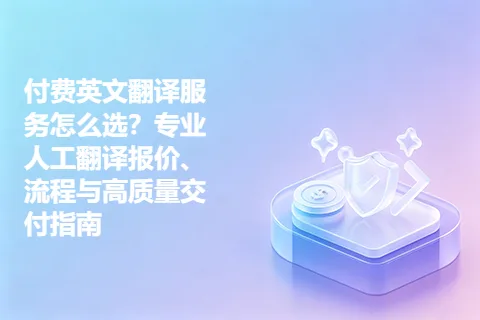 付费英文翻译服务怎么选？专业人工翻译报价、流程与高质量交付指南