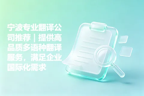 宁波专业翻译公司推荐｜提供高品质多语种翻译服务，满足企业国际化需求