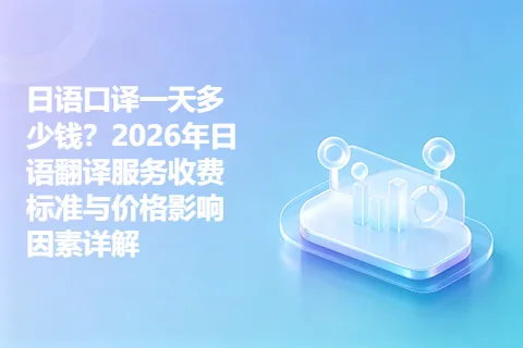 日语口译一天多少钱？2026年日语翻译服务收费标准与价格影响因素详解
