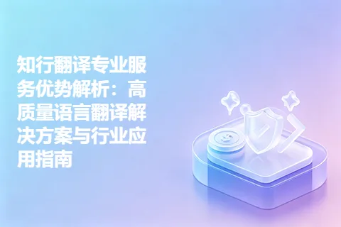 知行翻译专业服务优势解析：高质量语言翻译解决方案与行业应用指南