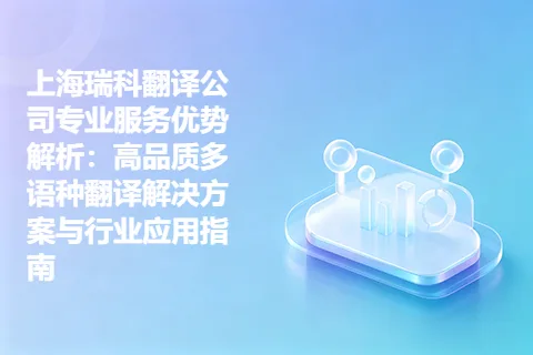 上海瑞科翻译公司专业服务优势解析：高品质多语种翻译解决方案与行业应用指南