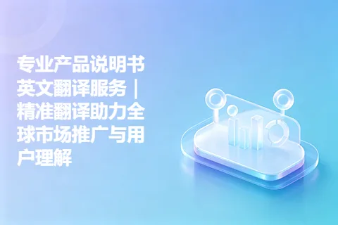 专业产品说明书英文翻译服务｜精准翻译助力全球市场推广与用户理解