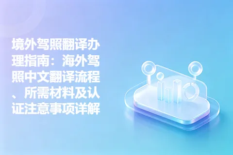 境外驾照翻译办理指南：海外驾照中文翻译流程、所需材料及认证注意事项详解