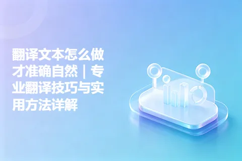 翻译文本怎么做才准确自然｜专业翻译技巧与实用方法详解