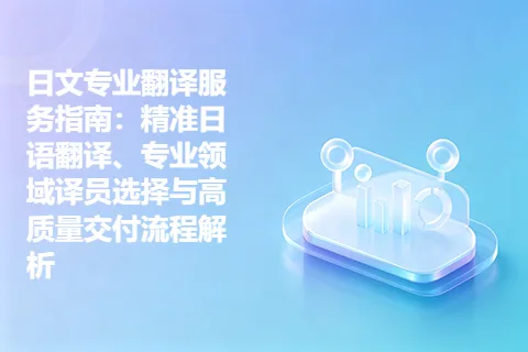 日文专业翻译服务指南：精准日语翻译、专业领域译员选择与高质量交付流程解析