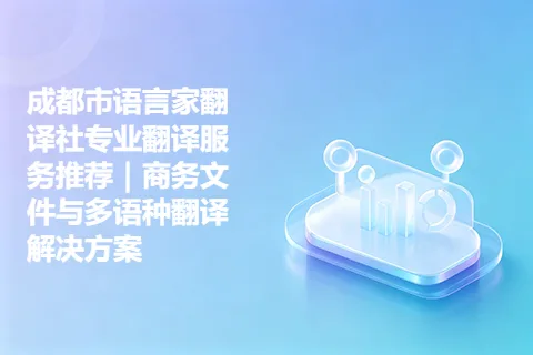 成都市语言家翻译社专业翻译服务推荐｜商务文件与多语种翻译解决方案