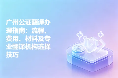广州公证翻译办理指南：流程、费用、材料及专业翻译机构选择技巧