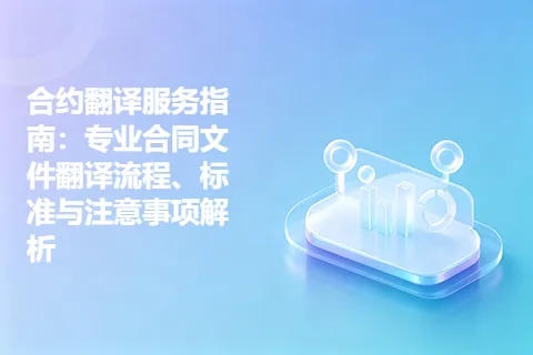 合约翻译服务指南：专业合同文件翻译流程、标准与注意事项解析
